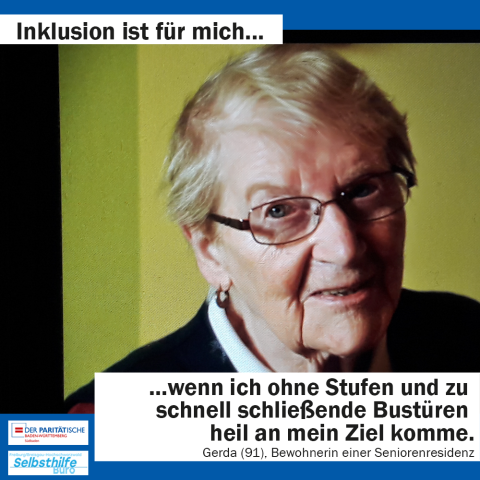 Eine ältere Dame lächelt freundlich in die Kamera. Darunter steht: "Inklusion ist für mich wenn ich ohne Stufen und zu schnell schließenden Bustüren heil an mein Ziel komme. Gerda (91), Bewohnerin einer Seniorenresidenz"
