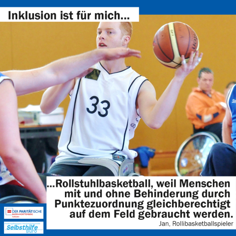 Ein junger Mann will im Rollstuhlbasketballspiel an seinem Gegner vorbei passen. Darunter steht: "Inklusion ist für mich Rollstuhlbasketball, weil Menschen mit und ohne Behinderung durch Punktezuordnung gleichberechtigt auf dem Feld gebraucht werden. Jan, Rollibasketballspieler"