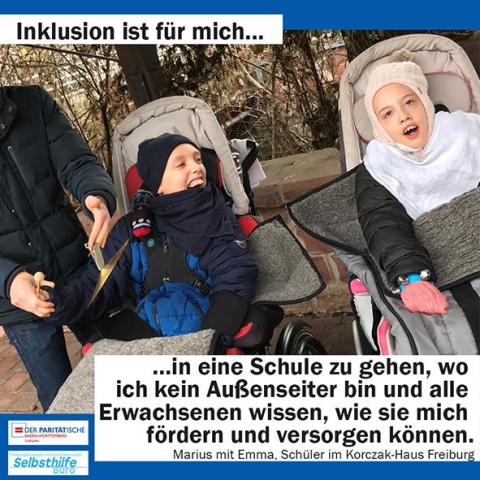 Ein strahlender Junge im Rollstuhl schlägt mit Unterstützung auf ein Becken, neben ihm musiziert ein Mädchen im Rollstuhl mit einem Glockenarmband. Darunter steht: "Inklusion ist für mich in eine Schule zu gehen, wo ich kein Außenseiter bin und alle Erwachsenen wissen, wie sie mich fördern und versorgen können. Marius mit Emma, Schüler im Korczak-Haus Freiburg"