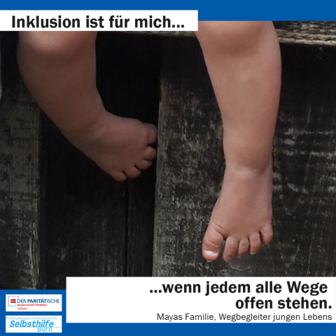 Kleinkinderfüße spielen mit der Holzwand. Darunter steht: "Inklusion ist für mich wenn jedem alle Wege offen stehen. Mayas Familie, Wegbegleiter jungen Lebens"