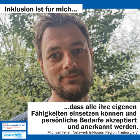 Ein Mann schaut freundlich in die Kamera. Darunter steht: "Inklusion ist für mich dass alle ihre eigenen Fähigkeiten einsetzen können und persönliche Bedarfe akzeptiert und anerkannt werden. Michael Feller, Netzwerk Inklusion Region Freiburg e. V."