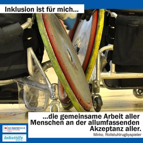 Ein Rugbyrollstuhlfahrer blockt einen anderen. Darunter steht: "Inklusion ist für mich die gemeinsame Arbeit aller Menschen an der allumfassenden Akzeptanz aller. Mirko, Rollstuhlrugbyspieler"