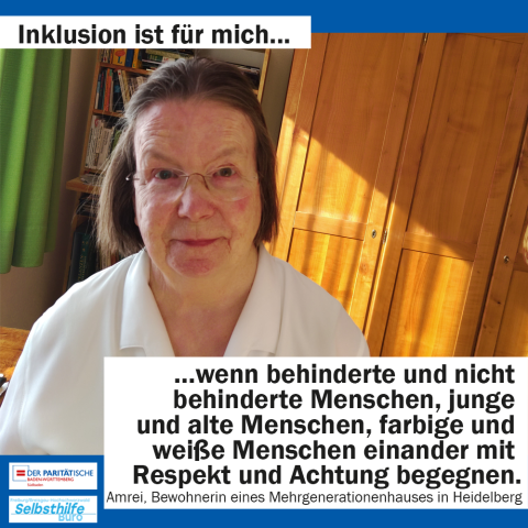 Eine ältere Dame lächelt in die Kamera. darunter steht: "Inklusion ist für mich wenn behinderte und nicht behinderte Menschen, junge und alte Menschen, farbige und weiße Menschen einander mit Respekt und Achtung begegnen. Amrei, Bewohnerin eines Mehrgenerationenhauses in Heidelberg"
