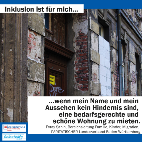 Alte Hausfassade. Darunter steht: "Inklusion ist für mich wenn mein Name und mein Aussehen kein Hindernis sind, eine bedarfsgerechte und schöne Wohnung zu mieten. Feray Sahin, Bereichsleitung Familie, Kinder, Migration, PARITÄTISCHER Landesverband Baden-Württemberg"