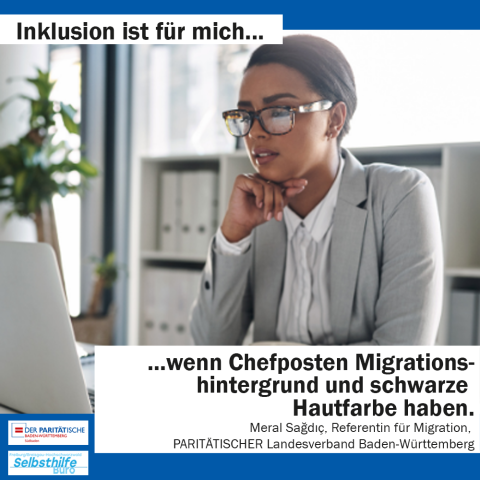 Eine Frau sitzt am Schreibtisch vorm Laptop. Darunter steht: "Inklusion ist für mich wenn Chefposten Migrationshintergrund und schwarze Hautfarbe haben. Meral Sagdic, Referentin für Migration, PARITÄTISCHER Landesverband Baden-Württemberg"