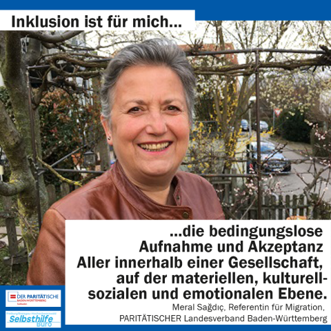 Eine Frau lächelt in die Kamera. Darunter steht: "Inklusion ist für mich die bedingungslose Aufnahme und Akzeptanz Aller innerhalb einer Gesellschaft, auf der materiellen, kulturell-sozialen und emotionalen Ebend. Meral Sagdic, Referentin für Migration, PARITÄTISCHER Landesverband Baden-Württemberg"