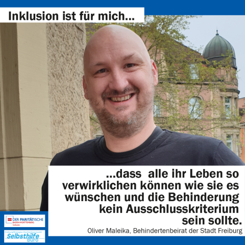 Ein Mann strakle in die Kamera. Darunter steht: "Inklusion ist für mich dass alle ihr Leben so verwirklichen können wie sie es wünschen und die Behinderung kein Ausschlusskriterium sein sollte. Oliver Maleika, Behindertenbeirat der Stadt Freiburg"