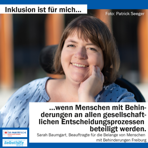 Ene Frau lächelt in die Kamera. Darunter steht: "Inklusion ist für mich wenn Menschen mit Behinderungen an allen gesellschaftlichen Entscheidungsprozessen beteiligt werden. Sarah Baumgart, Beauftragte für die Belange von Menschen mit Behinderung Freiburg"