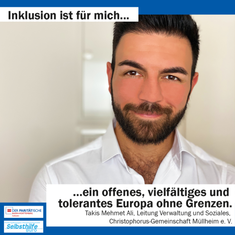 Ein Mann lächelt in die Kamera. Darunter steht: "Inlusion ist für mich ein offenes, vielfältiges und tolerantes Europa ohne Grenzen. Takis Mehmet Ali, Leitung Verwaltung und Soziales, Christophorus-Gemeinschaft Müllheim e. V."
